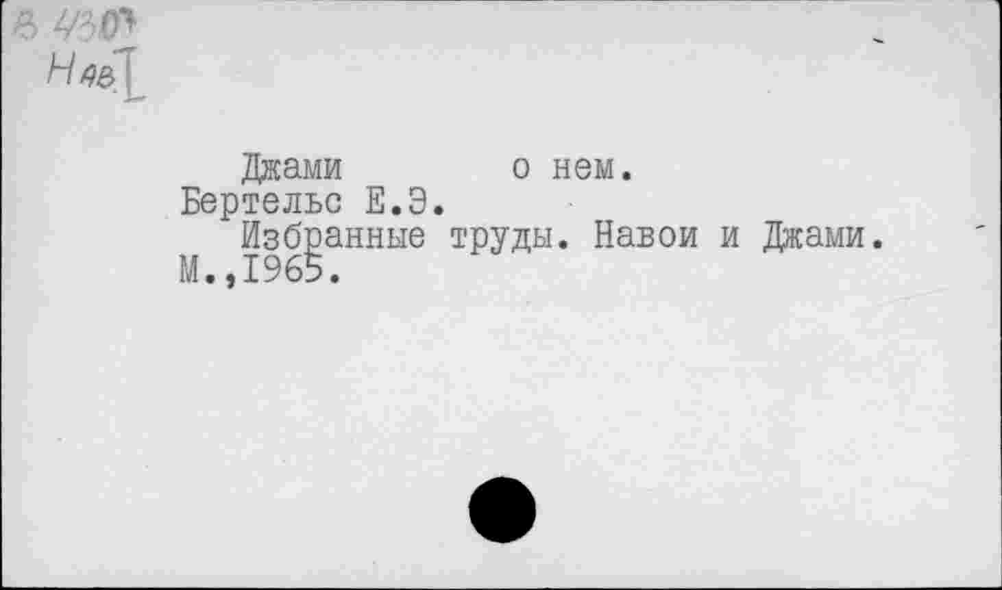 ﻿Джами о нем.
Бертельс Е.Э.
Избранные труды. Навои и Джами.
М.,1965.